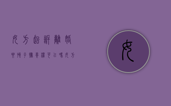 女方起诉离婚要孩子抚养权可以吗？（女方起诉离婚想要孩子的条件）