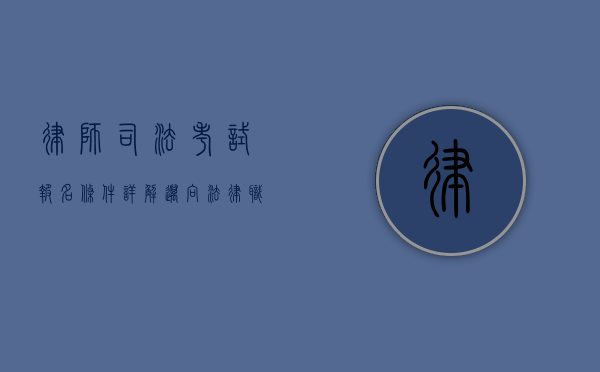 律师司法考试报名条件详解，迈向法律职业的第一步