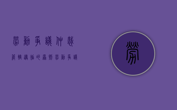 劳动争议仲裁管辖遵循的原则（劳动争议案件的仲裁管辖法院是）