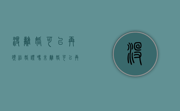 没离婚可以再领结婚证吗?（未离婚可以再结婚吗）