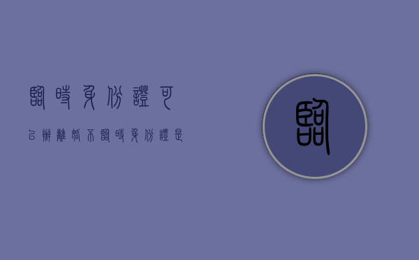临时身份证可以办离婚不（临时身份证是否可以办理离婚证）