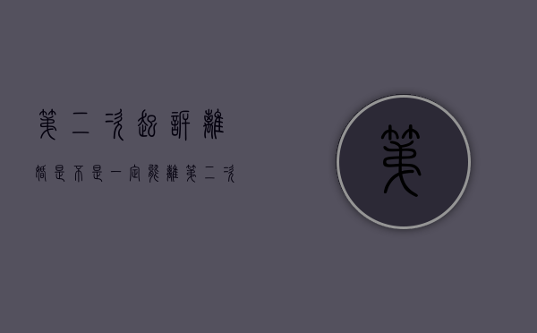 第二次起诉离婚是不是一定能离（第二次起诉离婚会判离吗?）