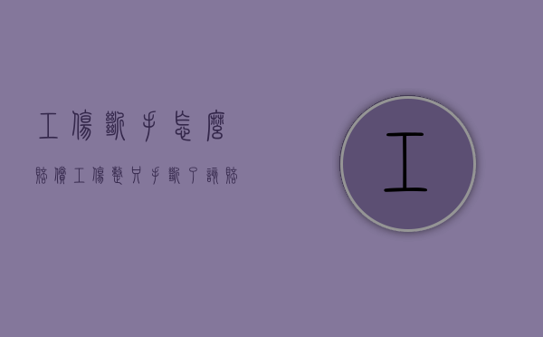工伤断手怎么赔偿（工伤整只手断了该赔多少钱）