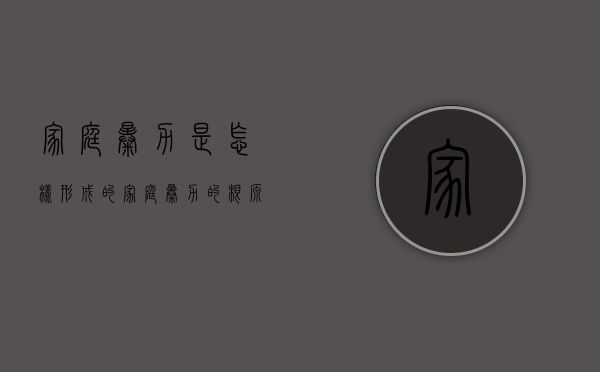 家庭暴力是怎样形成的（家庭暴力的根源是什么）