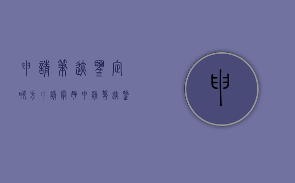 申请笔迹鉴定哪方申请最好（申请笔迹鉴定哪方申请最快）