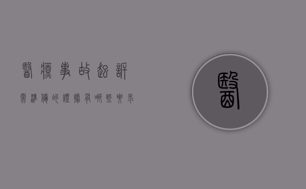 医疗事故起诉需准备的证据有哪些要求（医疗事故起诉需要什么材料）