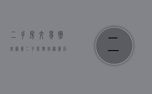 二手房交易撤销网签（二手房撤销网签后能再卖给同一个客户吗）