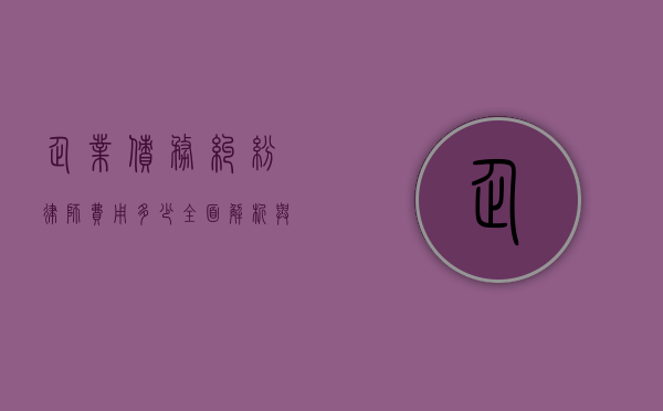 企业债务纠纷律师费用多少，全面解析与影响因素