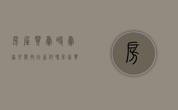 房屋买卖时卖家只能收回首付吗（房屋买卖交定金以后不想卖了）