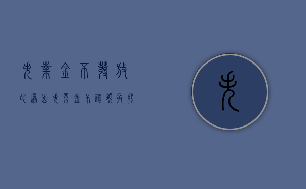 失业金不发放的原因（失业金不让领取找什么部门）