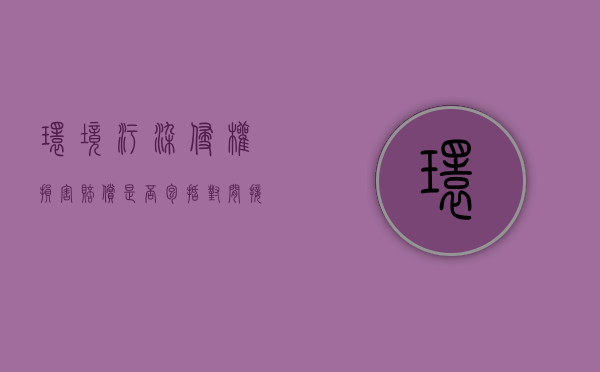 环境污染侵权损害赔偿是否包括对间接损失的赔偿（环境污染侵权免责事由包括什么）