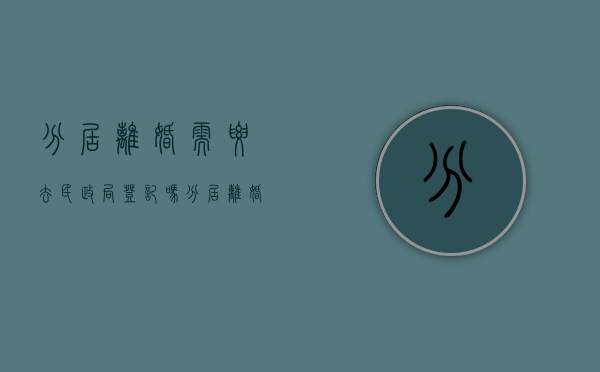 分居离婚需要去民政局登记吗（分居离婚需要前期准备）