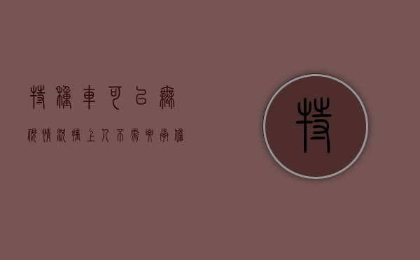 特种车可以无视情况撞上人不需要承担责任吗（特种车可以无视情况撞上人不需要承担责任吗为什么）