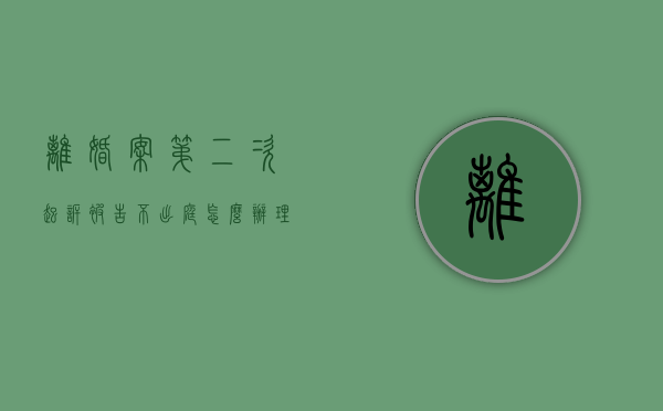 离婚案第二次起诉被告不出庭怎么办理（离婚案第二次起诉被告不出庭怎么办呀）