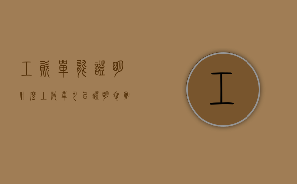 工资单能证明什么（工资单可以证明参加工作时间么）