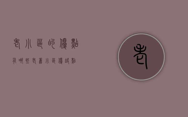 老小区的优点有哪些（老旧小区优缺点）