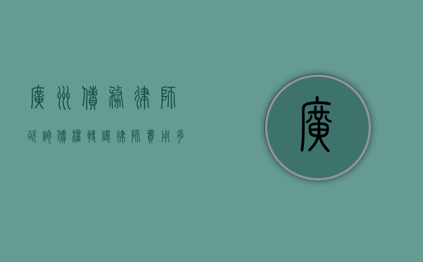 广州债务律师咨询（债权转让律师费用多少钱）