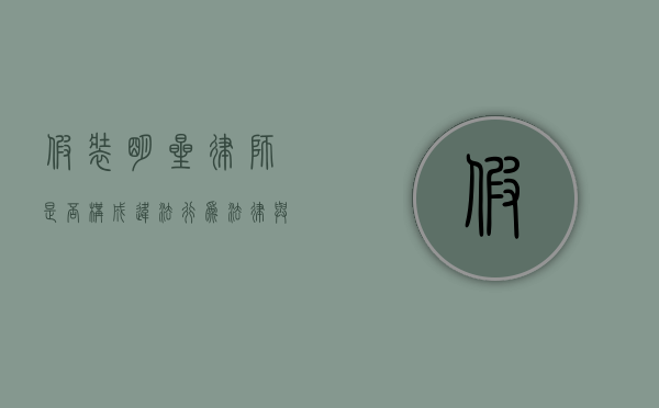 假装明星律师是否构成违法行为？法律与道德的边界探讨