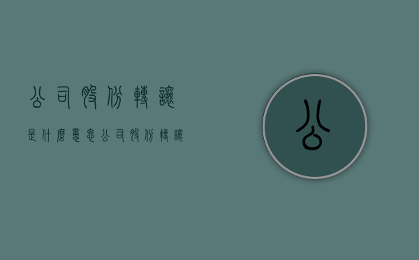 公司股份转让是什么意思（公司股份转让流程及费用标准）