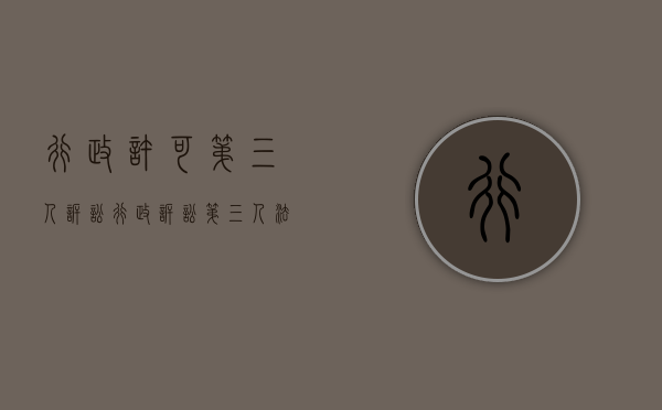 行政许可第三人诉讼（行政诉讼第三人法律规定）
