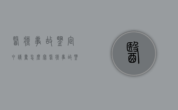 医疗事故鉴定申请书怎么写（医疗事故鉴定报告书怎么写）