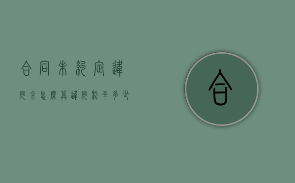 合同未约定违约金怎么算违约利率多少（合同未约定违约金怎么算赔偿）