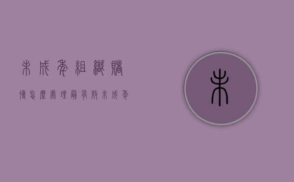 未成年组织赌博怎么处理最有效（未成年组织赌博怎么处理最好）