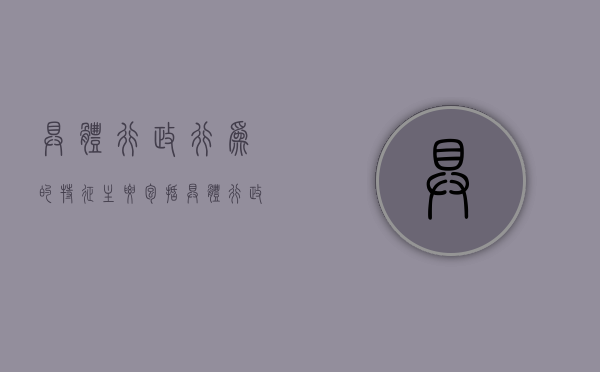 具体行政行为的特征主要包括（具体行政行为四要素）