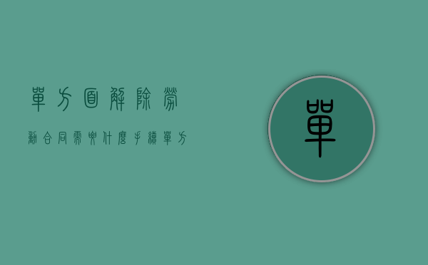 单方面解除劳动合同需要什么手续（单方面解除劳动合同该如何处理）
