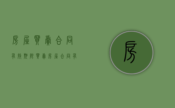 房屋买卖合同有效期限（买卖房屋合同有效期多久）