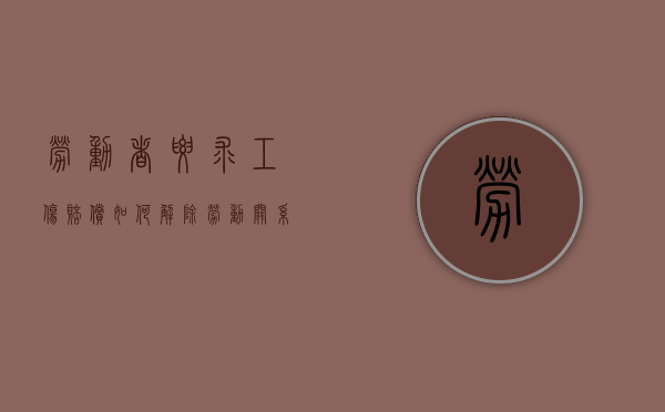 劳动者要求工伤赔偿如何解除劳动关系？（员工工伤解除劳动如何谈赔偿）