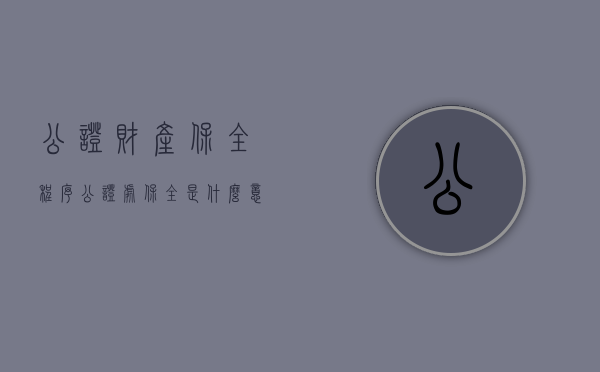 公证财产保全程序（公证处保全是什么意思）