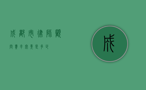 成都市律师顾问费率究竟是多少？