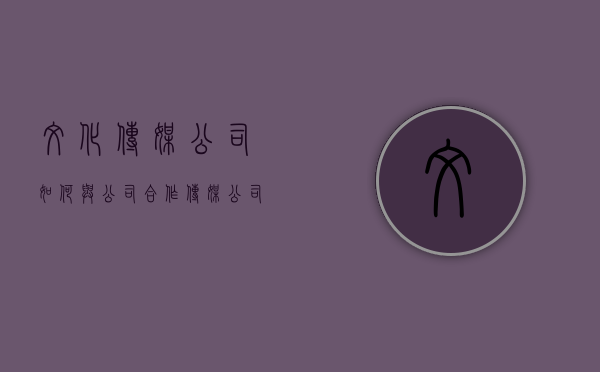 文化传媒公司如何与公司合作（传媒公司的合同有用吗）