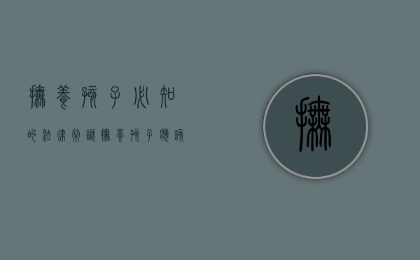 抚养孩子必知的法律常识（抚养孩子应该承担哪些责任）