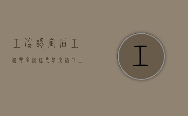 工伤认定后工伤鉴定流程是怎么样的（工伤认定下来后还有什么流程）