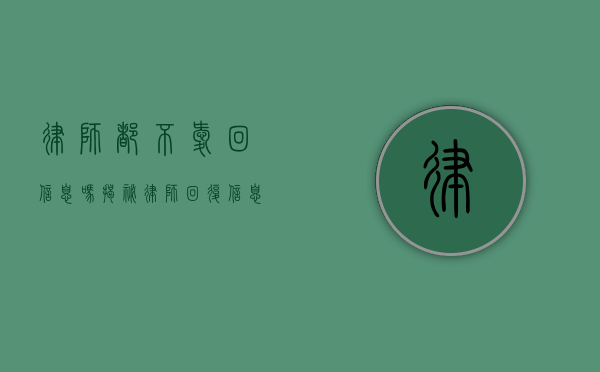 律师都不爱回信息吗？揭秘律师回复信息的背后原因