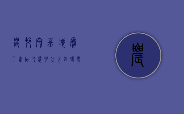 农村宅基地卖了之后又想要回可以吗（农村宅基地卖出后如何追回）