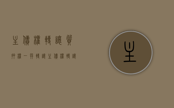 主债权转让质押权一并转让（主债权转让,抵押权是否随之转让或转让）