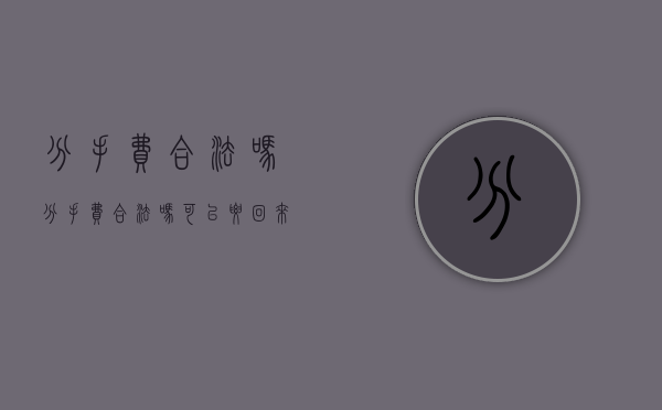 分手费合法吗（分手费合法吗可以要回来吗）