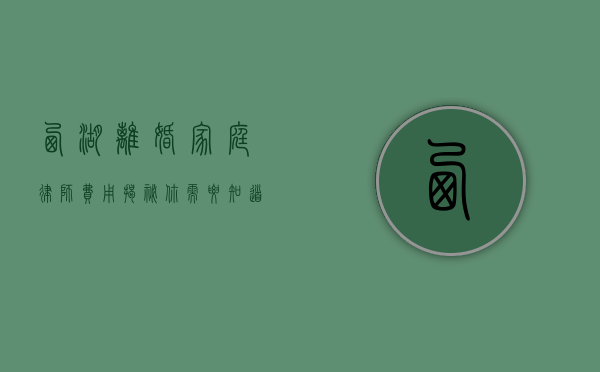 西湖离婚家庭律师费用揭秘，你需要知道的那些事