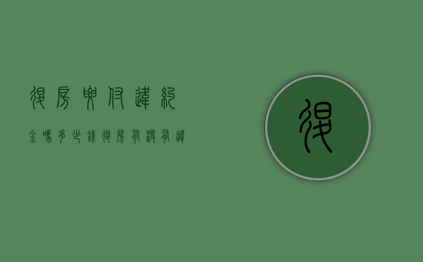 退房要付违约金吗多少钱（退房有没有违约金）