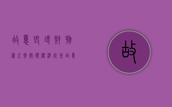 故意毁坏财物罪立案数额标准 杭州（故意毁坏财物罪立案数额标准 法律）