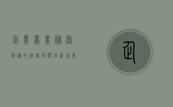 企业商业秘密保护的法律问题分析（企业的商业秘密有哪些种类）