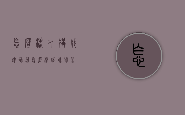 怎么样才构成诽谤罪（怎么构成诽谤罪?）
