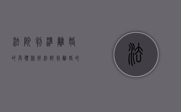 法院判准离婚的具体条件（法院判离婚的程序）