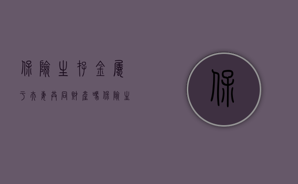 保险生存金属于夫妻共同财产吗（保险生存金是夫妻共同财产吗）