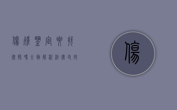 伤残鉴定要找律师吗?全面解析法律支持的重要性 伤残鉴定要找律师吗?全面解析法律支持的重要性