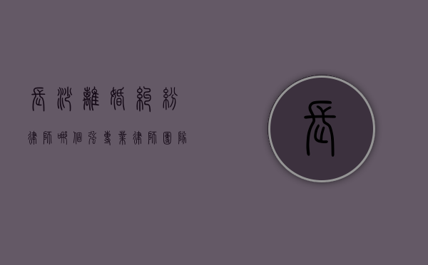 长沙离婚纠纷律师哪个强？专业律师团队为您解忧