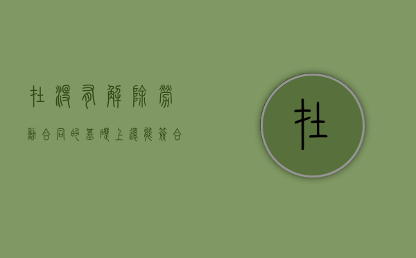 在没有解除劳动合同的基础上还能签合同吗（未办理解除劳动合同手续）